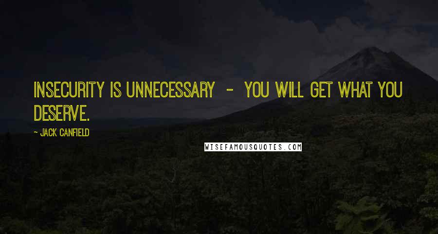 Jack Canfield Quotes: Insecurity is unnecessary  -  you will get what you deserve.