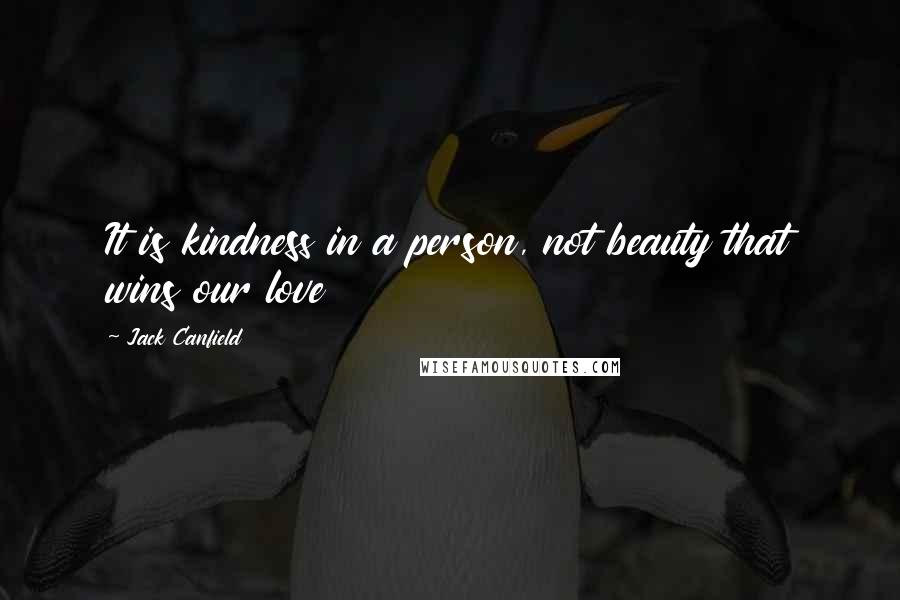 Jack Canfield Quotes: It is kindness in a person, not beauty that wins our love