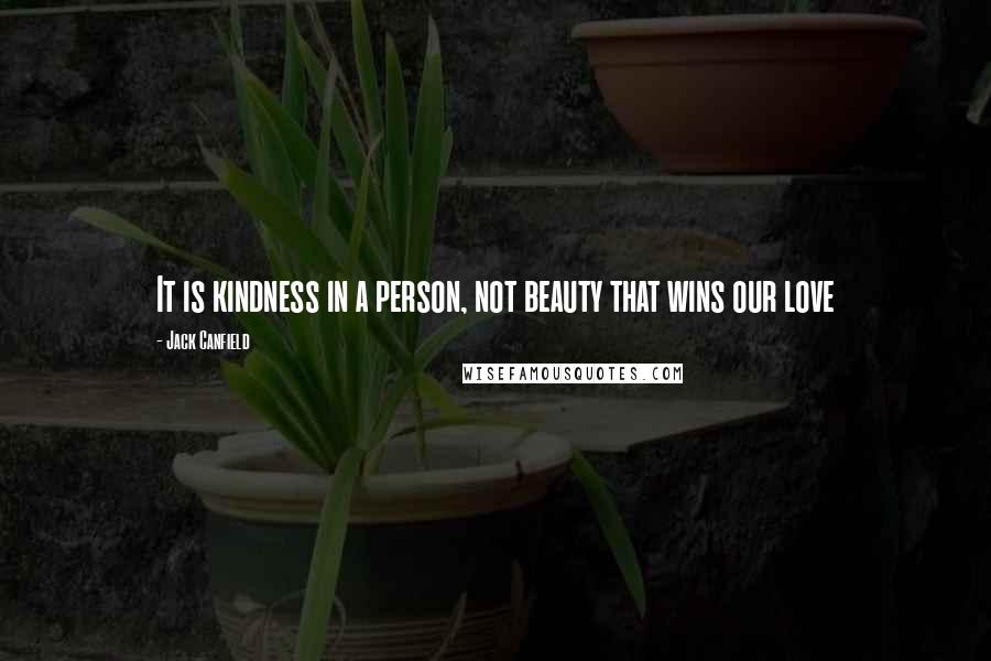 Jack Canfield Quotes: It is kindness in a person, not beauty that wins our love