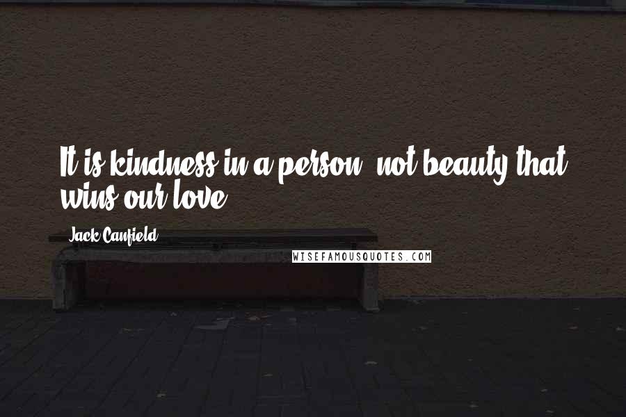 Jack Canfield Quotes: It is kindness in a person, not beauty that wins our love