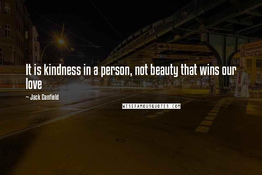 Jack Canfield Quotes: It is kindness in a person, not beauty that wins our love