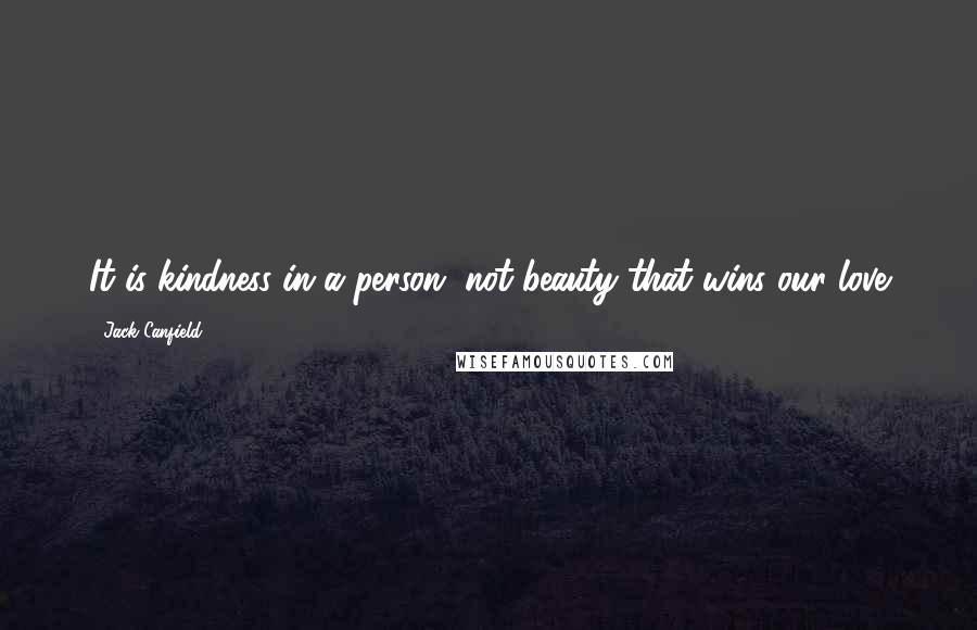 Jack Canfield Quotes: It is kindness in a person, not beauty that wins our love