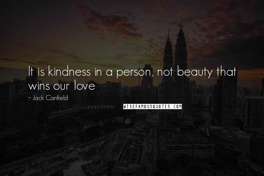 Jack Canfield Quotes: It is kindness in a person, not beauty that wins our love