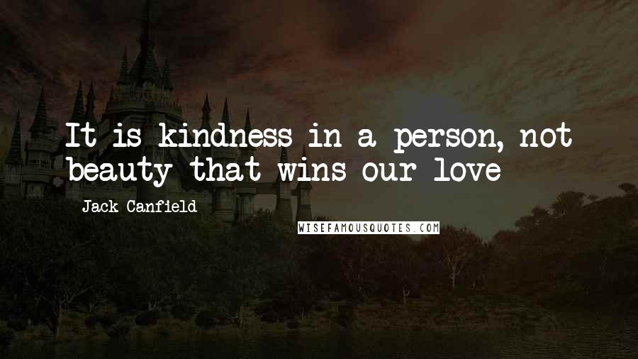 Jack Canfield Quotes: It is kindness in a person, not beauty that wins our love