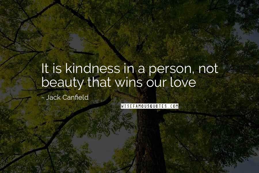 Jack Canfield Quotes: It is kindness in a person, not beauty that wins our love