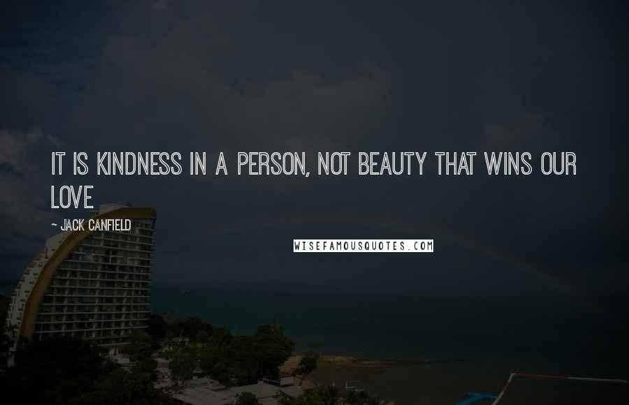 Jack Canfield Quotes: It is kindness in a person, not beauty that wins our love