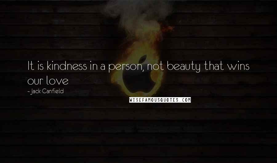 Jack Canfield Quotes: It is kindness in a person, not beauty that wins our love