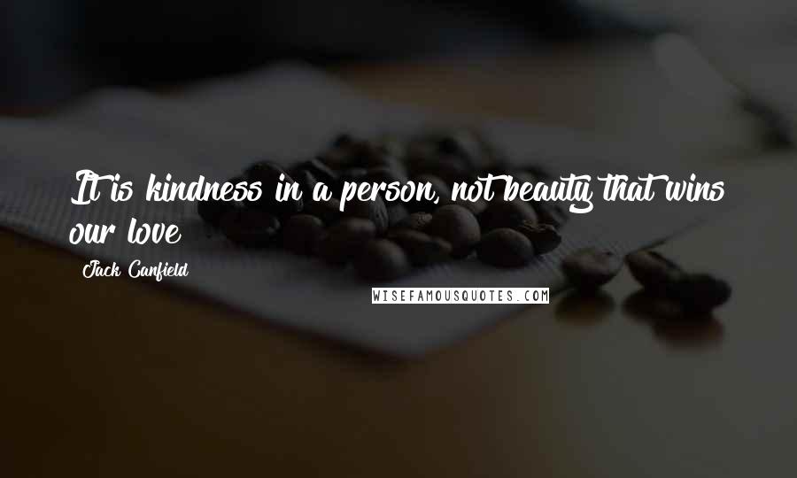 Jack Canfield Quotes: It is kindness in a person, not beauty that wins our love