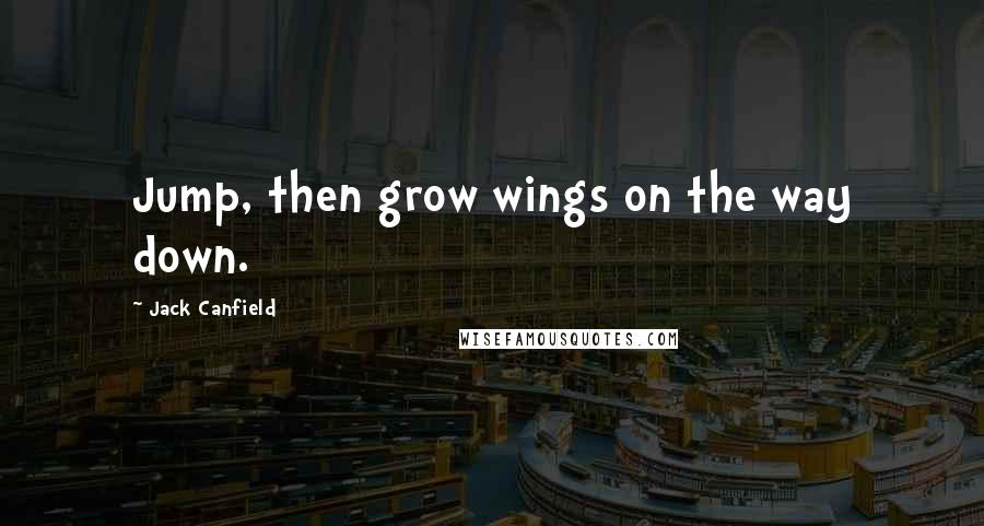 Jack Canfield Quotes: Jump, then grow wings on the way down.