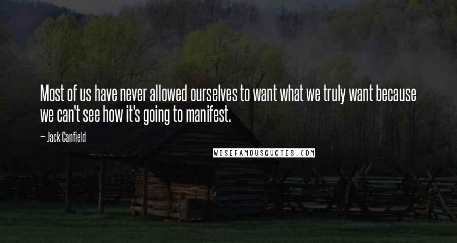 Jack Canfield Quotes: Most of us have never allowed ourselves to want what we truly want because we can't see how it's going to manifest.