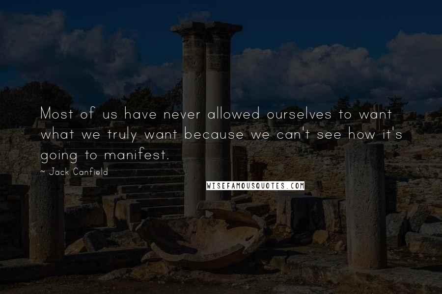 Jack Canfield Quotes: Most of us have never allowed ourselves to want what we truly want because we can't see how it's going to manifest.