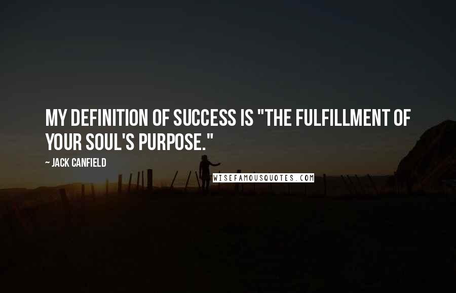 Jack Canfield Quotes: My definition of success is "the fulfillment of your soul's purpose."