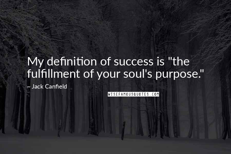 Jack Canfield Quotes: My definition of success is "the fulfillment of your soul's purpose."