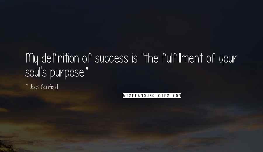 Jack Canfield Quotes: My definition of success is "the fulfillment of your soul's purpose."