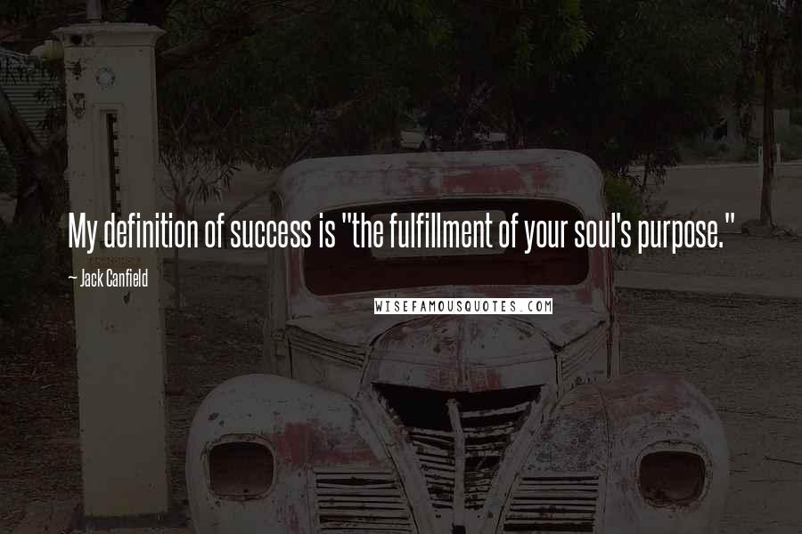 Jack Canfield Quotes: My definition of success is "the fulfillment of your soul's purpose."