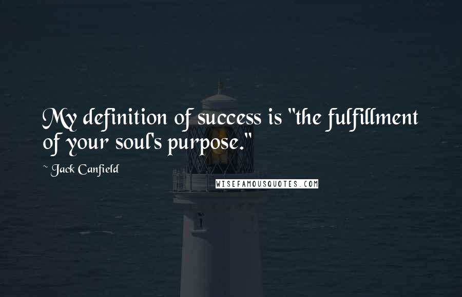 Jack Canfield Quotes: My definition of success is "the fulfillment of your soul's purpose."