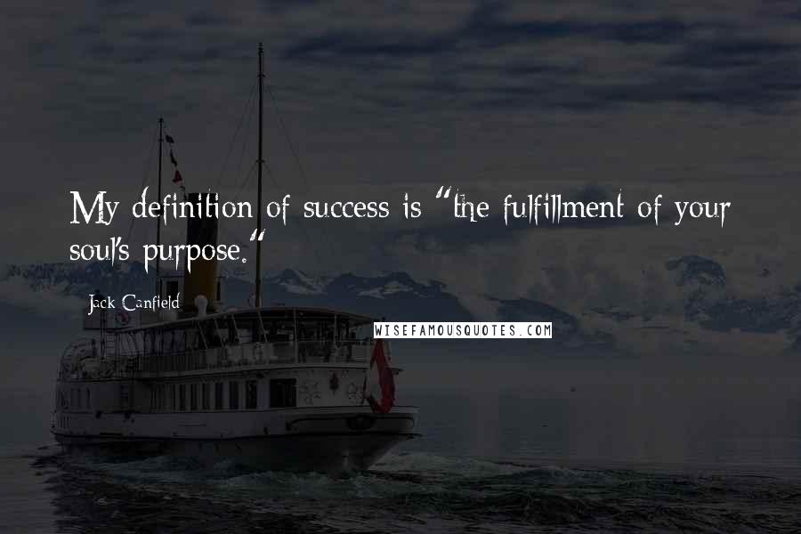 Jack Canfield Quotes: My definition of success is "the fulfillment of your soul's purpose."