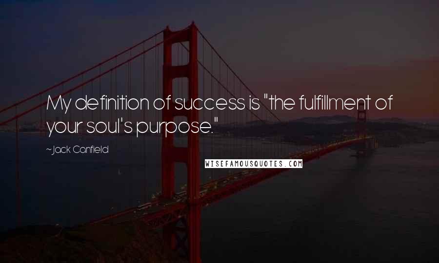 Jack Canfield Quotes: My definition of success is "the fulfillment of your soul's purpose."