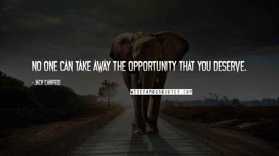 Jack Canfield Quotes: No one can take away the opportunity that you deserve.