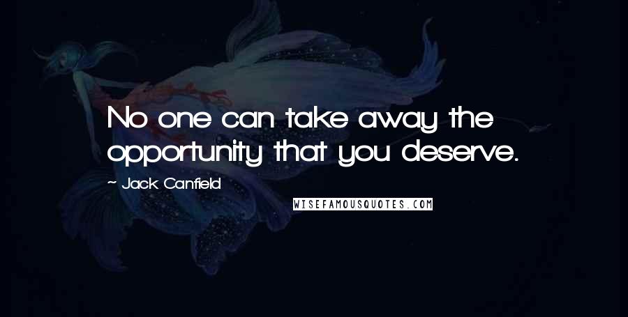 Jack Canfield Quotes: No one can take away the opportunity that you deserve.