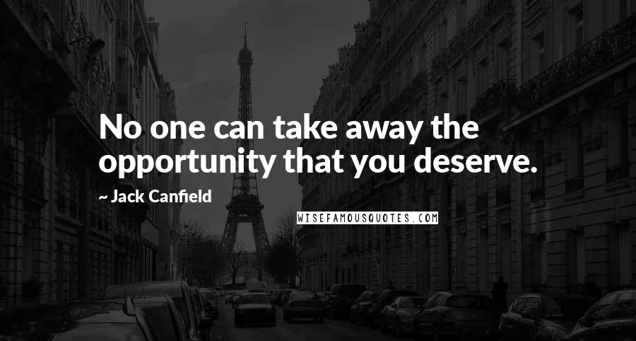 Jack Canfield Quotes: No one can take away the opportunity that you deserve.