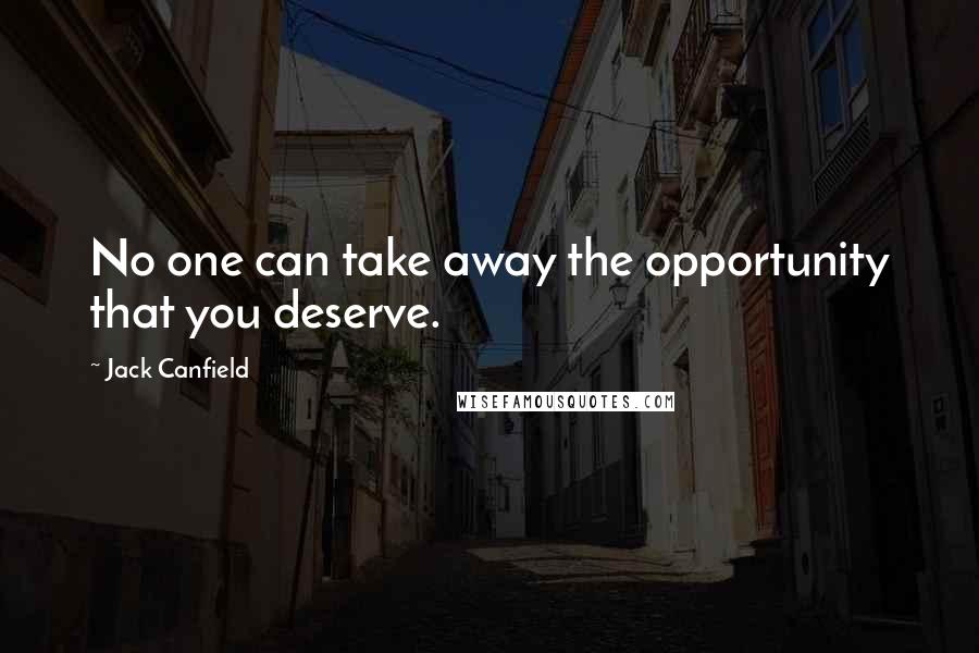 Jack Canfield Quotes: No one can take away the opportunity that you deserve.