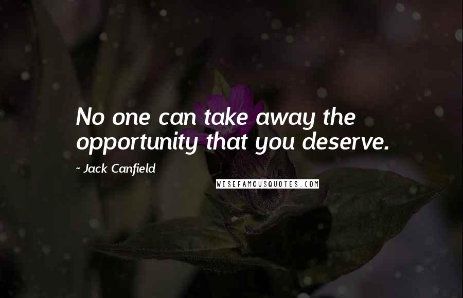 Jack Canfield Quotes: No one can take away the opportunity that you deserve.