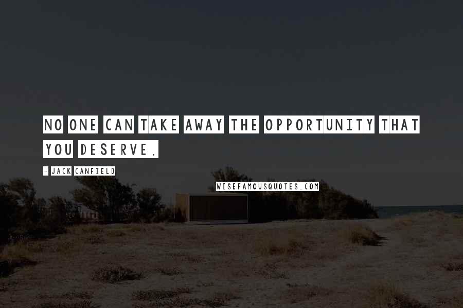 Jack Canfield Quotes: No one can take away the opportunity that you deserve.