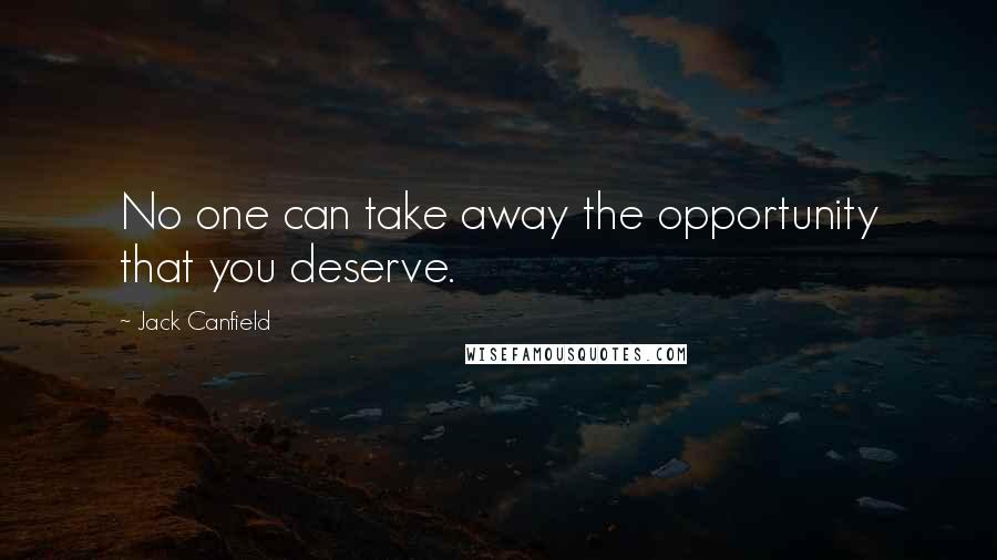 Jack Canfield Quotes: No one can take away the opportunity that you deserve.