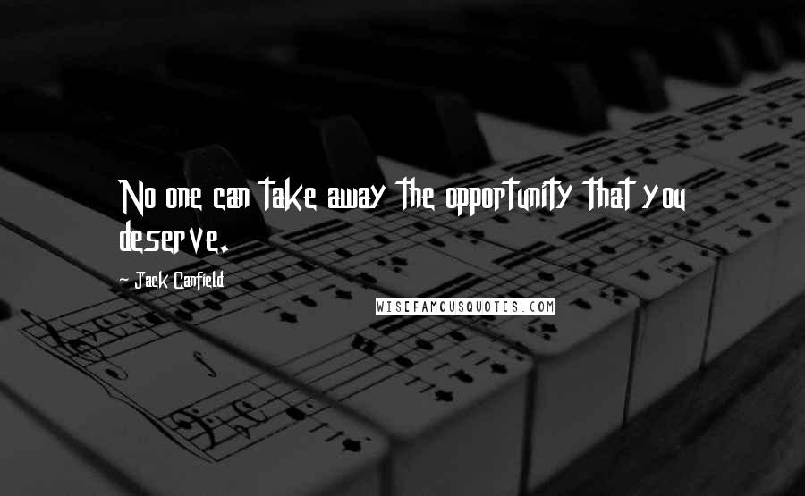 Jack Canfield Quotes: No one can take away the opportunity that you deserve.