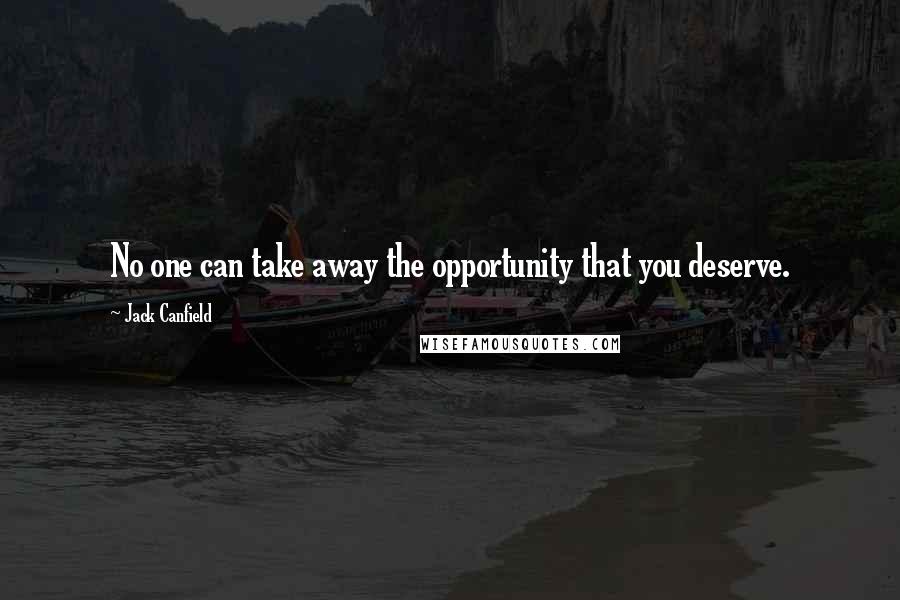 Jack Canfield Quotes: No one can take away the opportunity that you deserve.