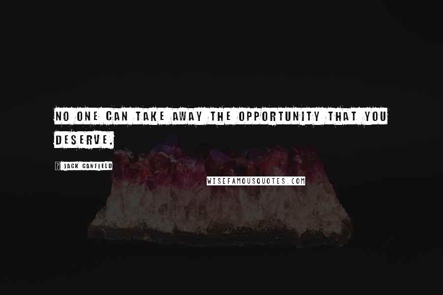 Jack Canfield Quotes: No one can take away the opportunity that you deserve.