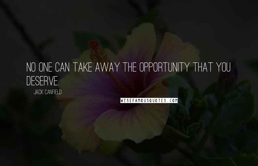 Jack Canfield Quotes: No one can take away the opportunity that you deserve.