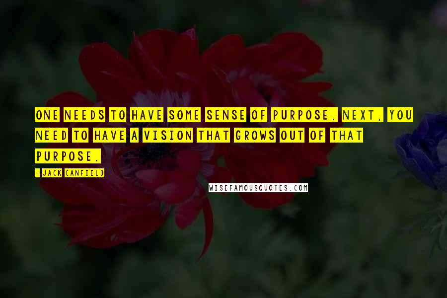 Jack Canfield Quotes: One needs to have some sense of purpose. Next, you need to have a vision that grows out of that purpose.