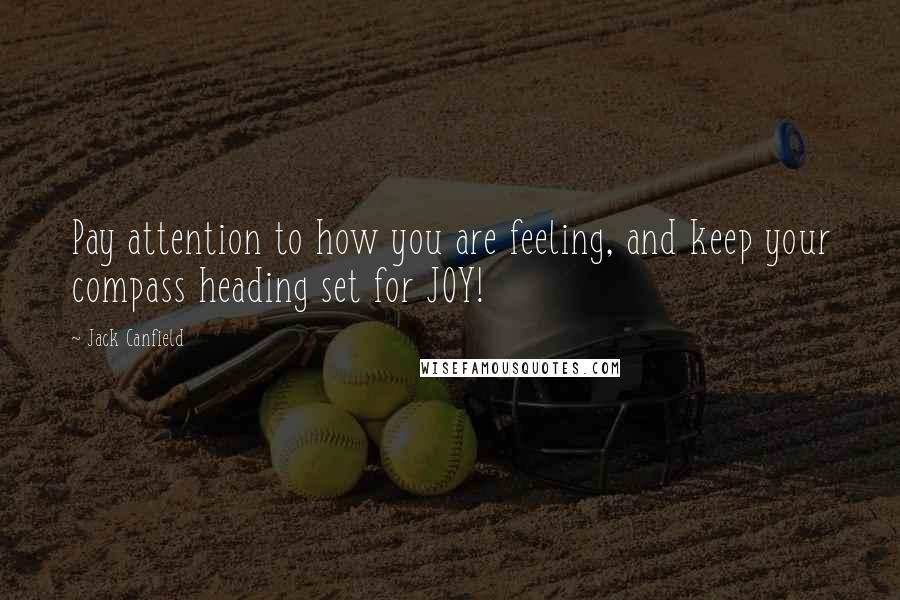 Jack Canfield Quotes: Pay attention to how you are feeling, and keep your compass heading set for JOY!