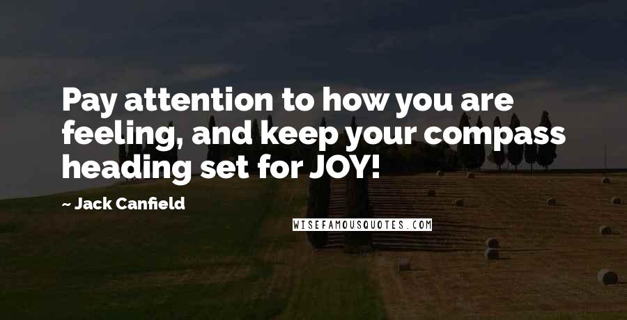 Jack Canfield Quotes: Pay attention to how you are feeling, and keep your compass heading set for JOY!