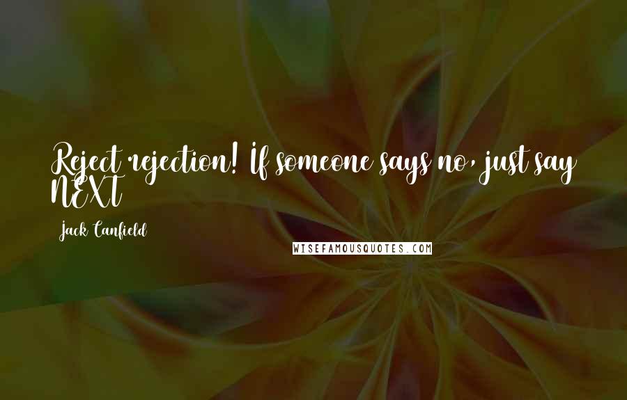 Jack Canfield Quotes: Reject rejection! If someone says no, just say NEXT