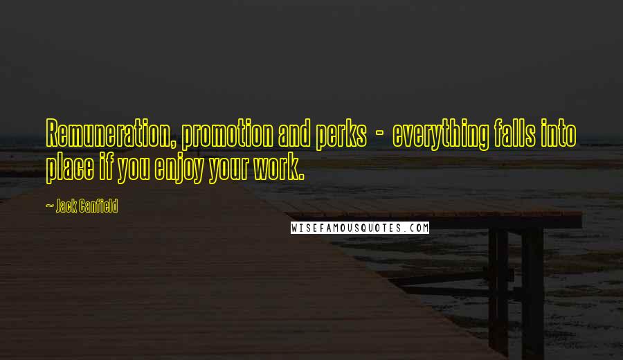 Jack Canfield Quotes: Remuneration, promotion and perks - everything falls into place if you enjoy your work.
