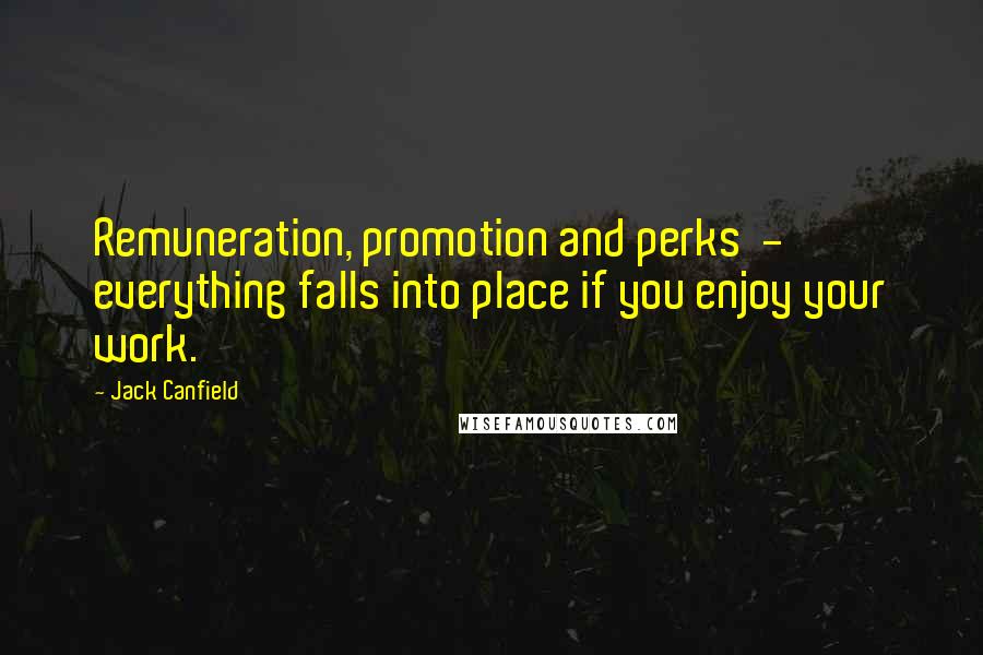 Jack Canfield Quotes: Remuneration, promotion and perks - everything falls into place if you enjoy your work.