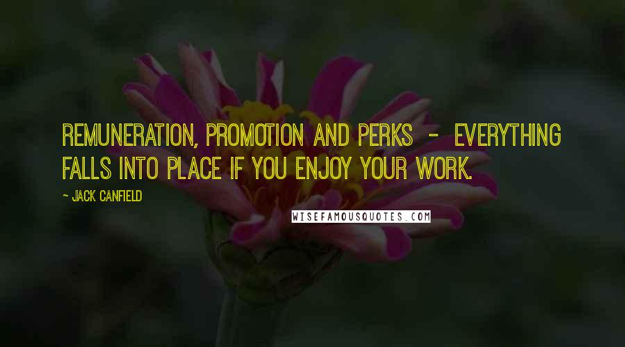 Jack Canfield Quotes: Remuneration, promotion and perks - everything falls into place if you enjoy your work.