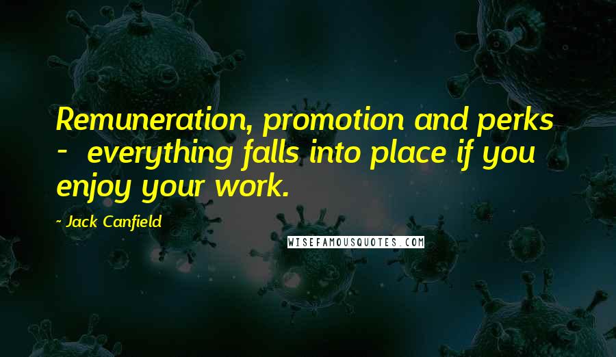 Jack Canfield Quotes: Remuneration, promotion and perks - everything falls into place if you enjoy your work.