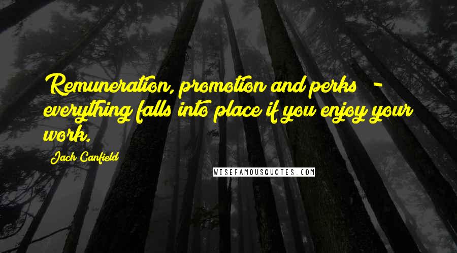 Jack Canfield Quotes: Remuneration, promotion and perks - everything falls into place if you enjoy your work.