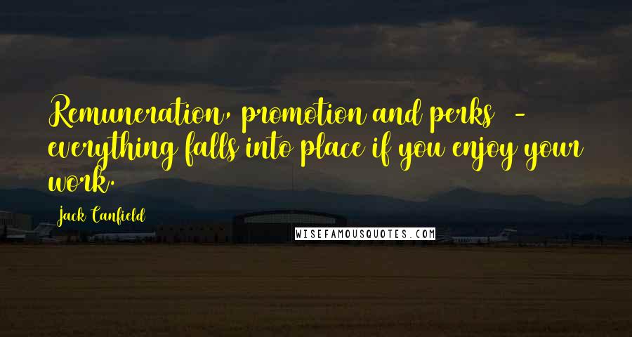 Jack Canfield Quotes: Remuneration, promotion and perks - everything falls into place if you enjoy your work.