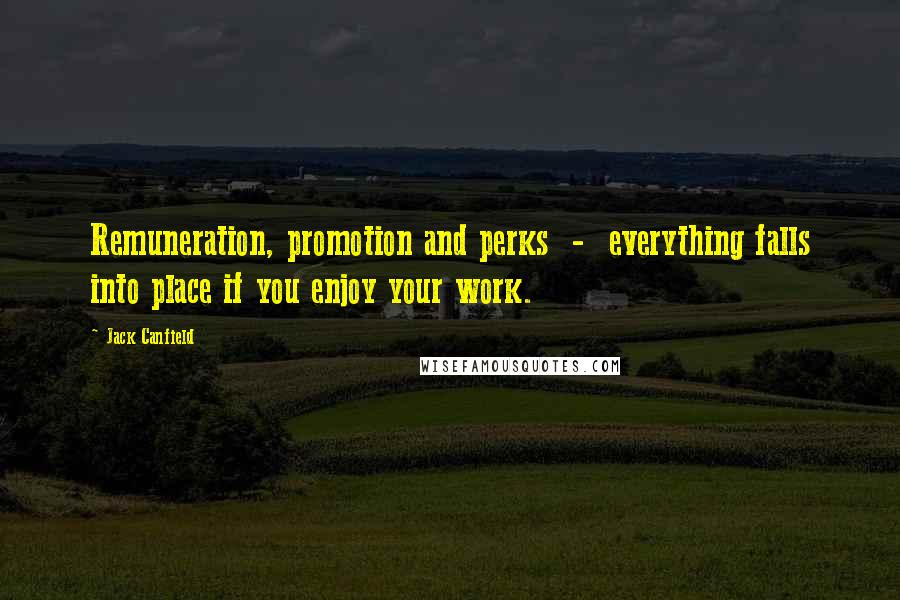 Jack Canfield Quotes: Remuneration, promotion and perks - everything falls into place if you enjoy your work.