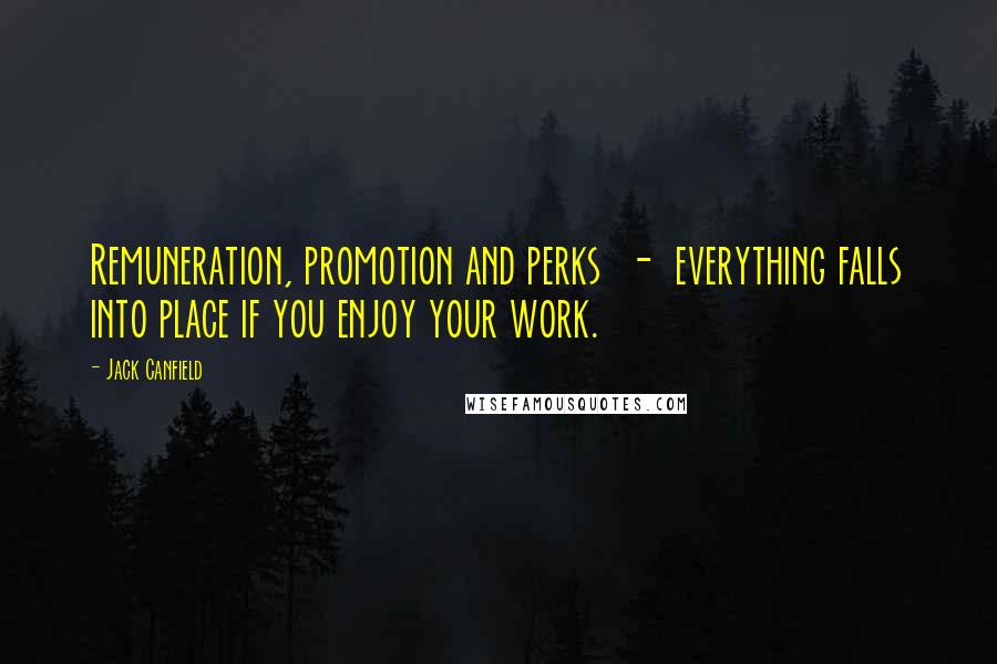 Jack Canfield Quotes: Remuneration, promotion and perks - everything falls into place if you enjoy your work.