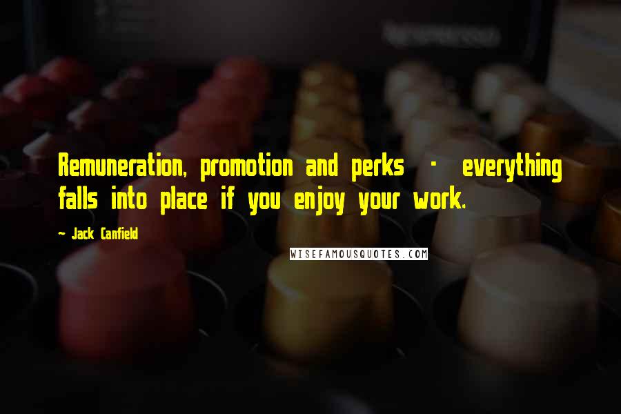 Jack Canfield Quotes: Remuneration, promotion and perks - everything falls into place if you enjoy your work.