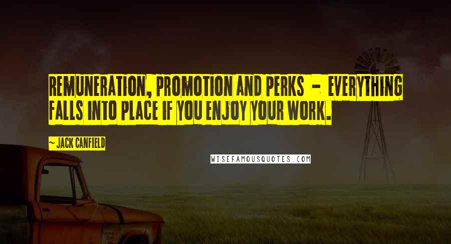 Jack Canfield Quotes: Remuneration, promotion and perks - everything falls into place if you enjoy your work.
