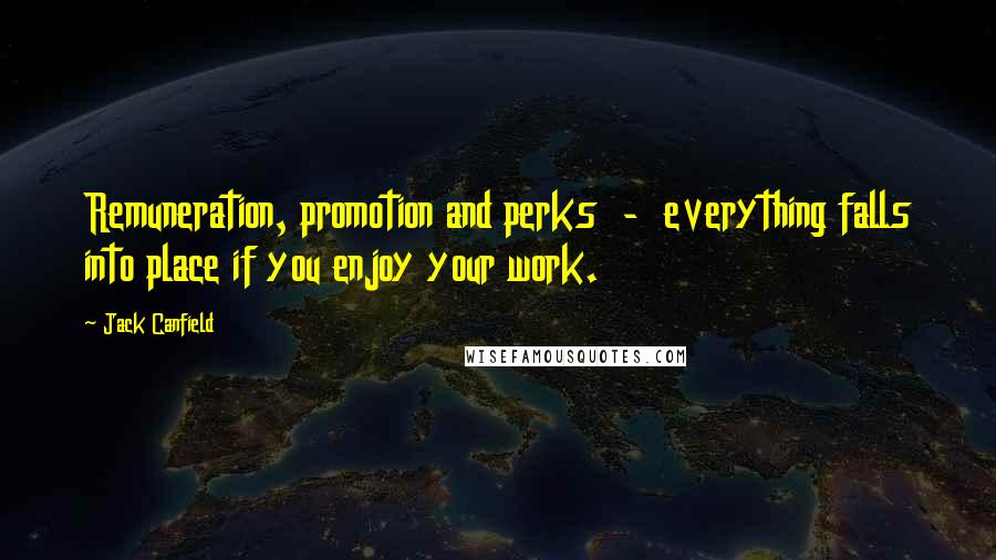 Jack Canfield Quotes: Remuneration, promotion and perks - everything falls into place if you enjoy your work.