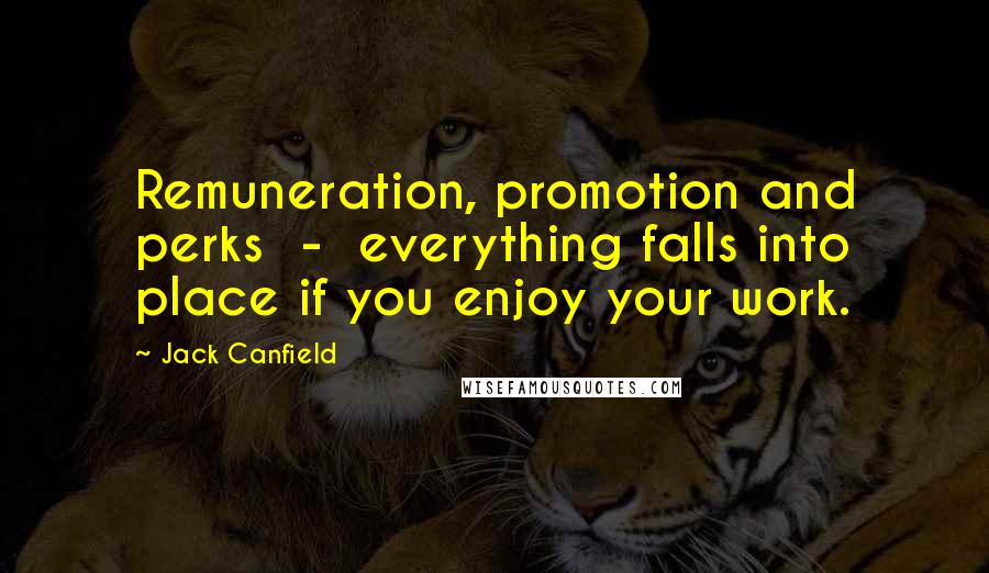 Jack Canfield Quotes: Remuneration, promotion and perks - everything falls into place if you enjoy your work.