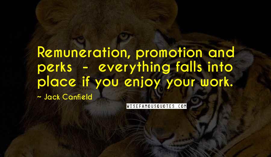 Jack Canfield Quotes: Remuneration, promotion and perks  -  everything falls into place if you enjoy your work.